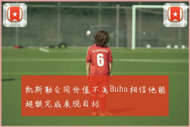 凯斯勒合同价值不高Buha相信他能超额完成表现目标
