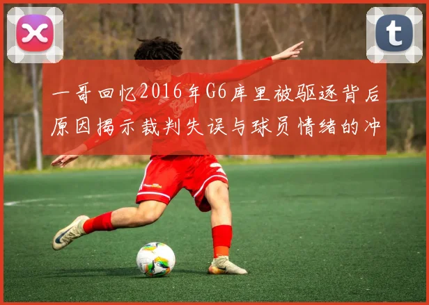 一哥回忆2016年G6库里被驱逐背后原因揭示裁判失误与球员情绪的冲突