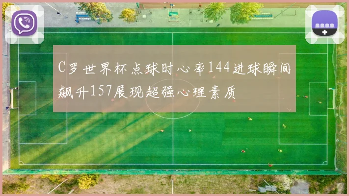 C罗世界杯点球时心率144进球瞬间飙升157展现超强心理素质