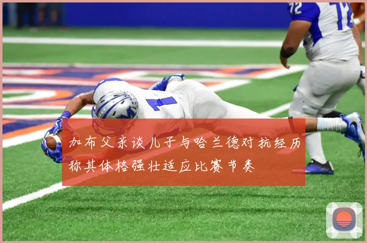 加布父亲谈儿子与哈兰德对抗经历称其体格强壮适应比赛节奏