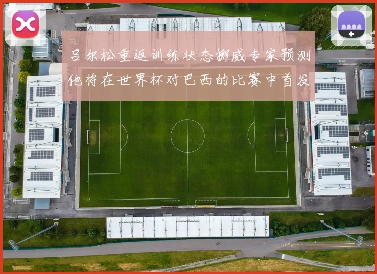吕尔松重返训练状态挪威专家预测他将在世界杯对巴西的比赛中首发出战
